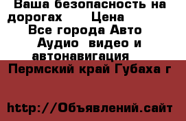 Ваша безопасность на дорогах!!! › Цена ­ 9 990 - Все города Авто » Аудио, видео и автонавигация   . Пермский край,Губаха г.